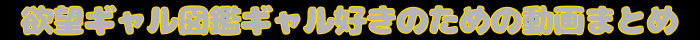 欲望ギャル図鑑ギャル好きのための動画まとめ